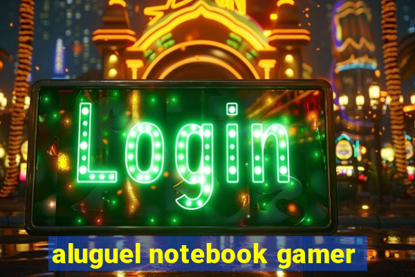 aluguel notebook gamer